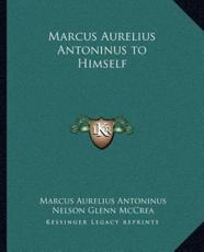 Marcus Aurelius Antoninus to Himself - Marcus Aurelius Antoninus (author), Nelson Glenn McCrea (introduction)