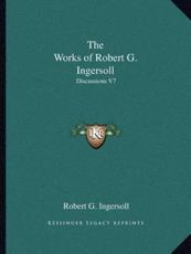The Works of Robert G. Ingersoll - Colonel Robert Green Ingersoll (author)