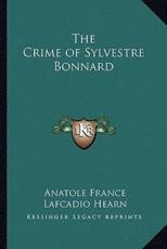 The Crime of Sylvestre Bonnard the Crime of Sylvestre Bonnard - Anatole France (author), Lafcadio Hearn (translator)