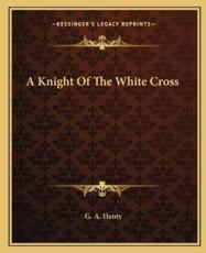 A Knight of the White Cross a Knight of the White Cross - G A Henty (author)
