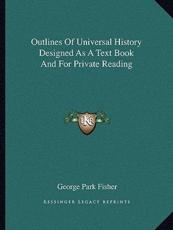 Outlines Of Universal History Designed As A Text Book And For Private Reading - George Park Fisher (author)