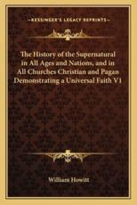 The History of the Supernatural in All Ages and Nations, and in All Churches Christian and Pagan Demonstrating a Universal Faith V1 - William Howitt (author)