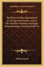 The History of the Supernatural in All Ages and Nations, and in All Churches Christian and Pagan Demonstrating a Universal Faith V2 - William Howitt (author)