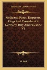 Mediaeval Popes, Emperors, Kings and Crusaders or Germany, Italy and Palestine V1 - M Busk (author)