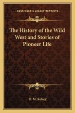 The History of the Wild West and Stories of Pioneer Life - D M Kelsey (author)