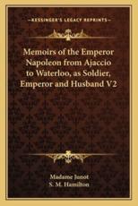 Memoirs of the Emperor Napoleon from Ajaccio to Waterloo, as Soldier, Emperor and Husband V2 - Madame Junot (author), S M Hamilton (introduction)