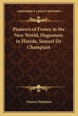 Pioneers of France in the New World, Huguenots in Florida, Samuel De Champlain - Francis Parkman (author)