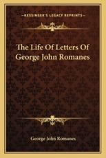 The Life of Letters of George John Romanes - George John Romanes (author)