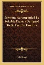 Sermons Accompanied by Suitable Prayers Designed to Be Used in Families - J R Beard