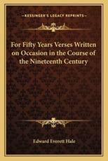 For Fifty Years Verses Written on Occasion in the Course of the Nineteenth Century - Edward Everett Hale (author)