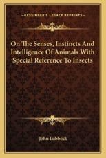 On the Senses, Instincts and Intelligence of Animals With Special Reference to Insects - John Lubbock (author)