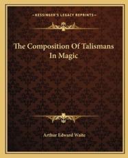 The Composition of Talismans in Magic - Professor Arthur Edward Waite (author)