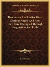 How Adam and Lucifer Were Glorious Angels and How They Were Corrupted Through Imagination and Pride - Jacob Boehme (author)