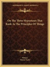 On the Three Hypostases That Rank as the Principles of Things - Plotinus (author), Thomas Taylor (translator)