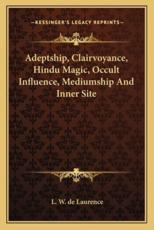 Adeptship, Clairvoyance, Hindu Magic, Occult Influence, Mediumship and Inner Site - L W de Laurence (author)