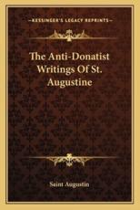 The Anti-Donatist Writings of St. Augustine - Saint Augustin (author)