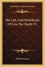 The Life and Pontificate of Leo the Tenth V1 - William Roscoe