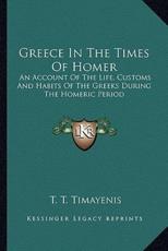 Greece in the Times of Homer - T T Timayenis
