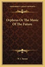 Orpheus or the Music of the Future - W J Turner (author)