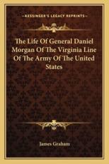 The Life of General Daniel Morgan of the Virginia Line of the Army of the United States - James Graham (author)