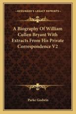 A Biography of William Cullen Bryant With Extracts from His Private Correspondence V2 - Parke Godwin (author)