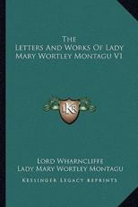 The Letters and Works of Lady Mary Wortley Montagu V1 - Lady Mary Wortley Montagu, Lord Wharncliffe (editor)