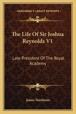 The Life of Sir Joshua Reynolds V1 - James Northcote