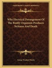 Why Electrical Derangement of the Bodily Organism Produces Sickness and Death - George Woodard Warder (author)