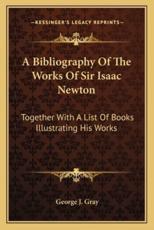 A Bibliography Of The Works Of Sir Isaac Newton - George J Gray