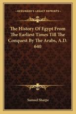 The History of Egypt from the Earliest Times Till the Conquest by the Arabs, A.D. 640 - Samuel Sharpe (author)