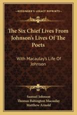 The Six Chief Lives from Johnson's Lives of the Poets - Samuel Johnson (author), Thomas Babington Macaulay (author), Matthew Arnold (editor)