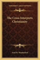 The Cross Interprets Christianity - Fred M Weatherford (author)