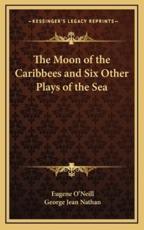 The Moon of the Caribbees and Six Other Plays of the Sea - Eugene Gladstone O'Neill, George Jean Nathan (introduction)