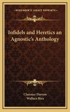 Infidels and Heretics an Agnostic's Anthology - Clarence Darrow (author), Wallace Rice (author)