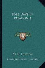 Idle Days in Patagonia - W H Hudson