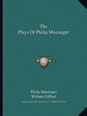 The Plays of Philip Massinger - Philip Massinger, William Gifford (editor)