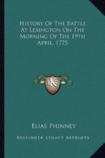 History Of The Battle At Lexington On The Morning Of The 19th April, 1775 - Elias Phinney (author)
