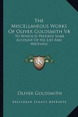 The Miscellaneous Works of Oliver Goldsmith V4 - Oliver Goldsmith (author)