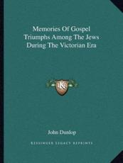 Memories of Gospel Triumphs Among the Jews During the Victorian Era - John Dunlop (author)