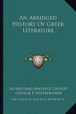 An Abridged History Of Greek Literature - Alfred and Maurice Croiset, George F Heffelbower (translator)