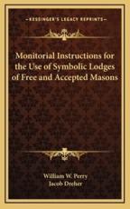 Monitorial Instructions for the Use of Symbolic Lodges of Free and Accepted Masons - William W Perry (author), Jacob Dreher (author)