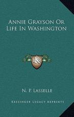 Annie Grayson or Life in Washington - N P Lasselle (author)