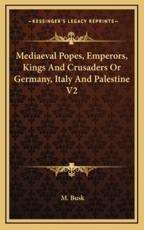 Mediaeval Popes, Emperors, Kings and Crusaders or Germany, Italy and Palestine V2 - M Busk (author)