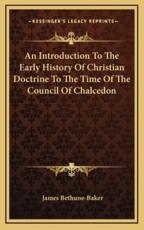 An Introduction To The Early History Of Christian Doctrine To The Time Of The Council Of Chalcedon - James Bethune-Baker (author)