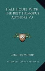 Half Hours With the Best Humorus Authors V3 - Charles Morris (editor)