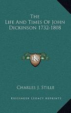 The Life and Times of John Dickinson 1732-1808 - Charles J Stille (author)