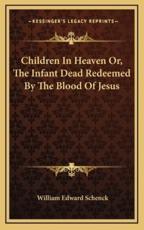 Children in Heaven Or, the Infant Dead Redeemed by the Blood of Jesus - William Edward Schenck (author)