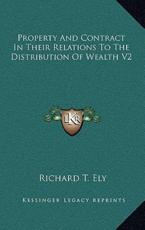 Property and Contract in Their Relations to the Distribution of Wealth V2 - Richard T Ely (author)