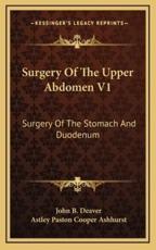 Surgery of the Upper Abdomen V1 - John Blair Deaver (author), Astley Paston Cooper Ashhurst (author)