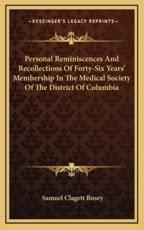Personal Reminiscences and Recollections of Forty-Six Years' Membership in the Medical Society of the District of Columbia - Samuel Clagett Busey (author)